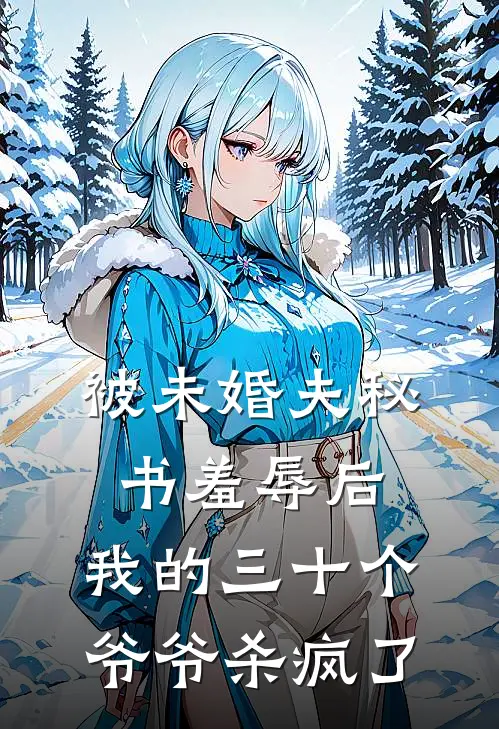 被未婚夫秘书羞辱后，我的三十个爷爷杀疯了