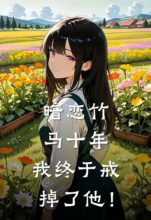 暗恋竹马十年，我终于戒掉了他！