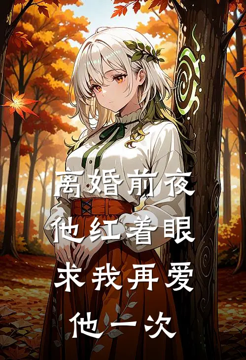 离婚前夜，他红着眼求我再爱他一次
