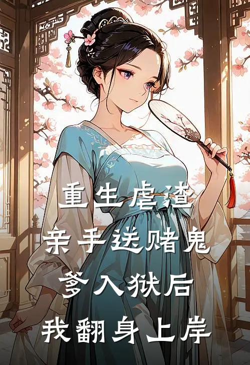 重生虐渣：亲手送赌鬼爹入狱后，我翻身上岸