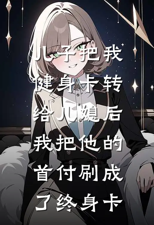 儿子把我健身卡转给儿媳后，我把他的首付刷成了终身卡