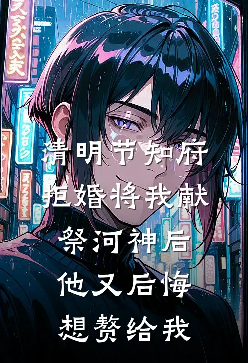 清明节知府拒婚将我献祭河神后，他又后悔想赘给我