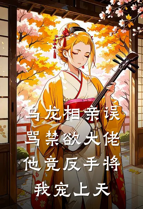 乌龙相亲误骂禁欲大佬，他竟反手将我宠上天