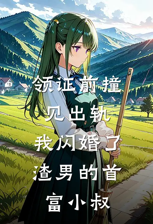 领证前撞见出轨，我闪婚了渣男的首富小叔