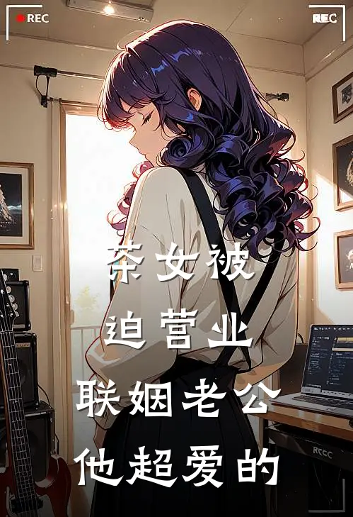 茶女被迫营业，联姻老公他超爱的