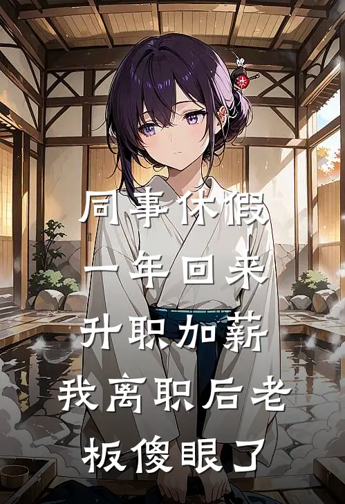 同事休假一年回来升职加薪，我离职后老板傻眼了