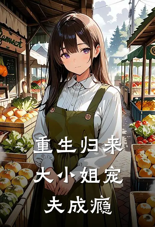 重生归来：大小姐宠夫成瘾全文免费阅读无弹窗大结局_重生归来：大小姐宠夫成瘾（晏宁陈颂川）最新小说