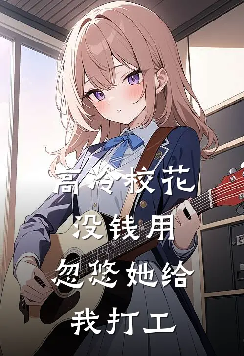 高冷校花没钱用，忽悠她给我打工