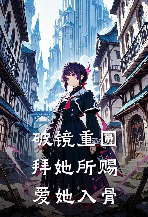 【破镜重圆】拜她所赐，爱她入骨江以泠周御完结版小说阅读_完整版小说免费阅读【破镜重圆】拜她所赐，爱她入骨(江以泠周御)