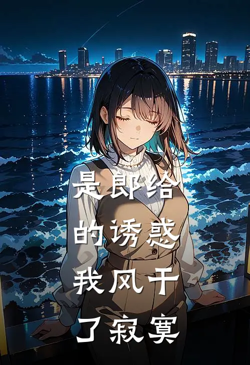 是郎给的诱惑，我风干了寂寞(陶梦荷周雯)热门小说大全_免费小说大全是郎给的诱惑，我风干了寂寞陶梦荷周雯