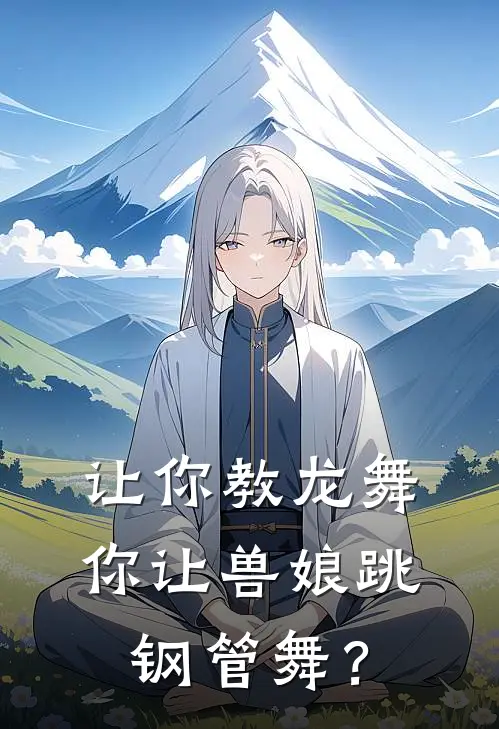 让你教龙舞，你让兽娘跳钢管舞？(李勃吴刚)最新小说推荐_最新热门小说让你教龙舞，你让兽娘跳钢管舞？李勃吴刚