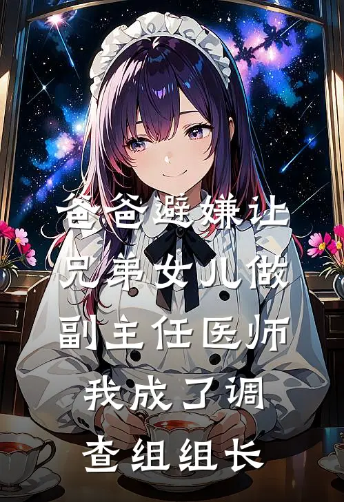 爸爸避嫌让兄弟女儿做副主任医师，我成了调查组组长